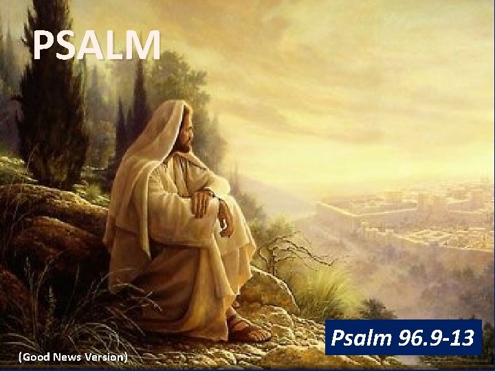 PSALM (Good News Version) Psalm 96. 9 -13 