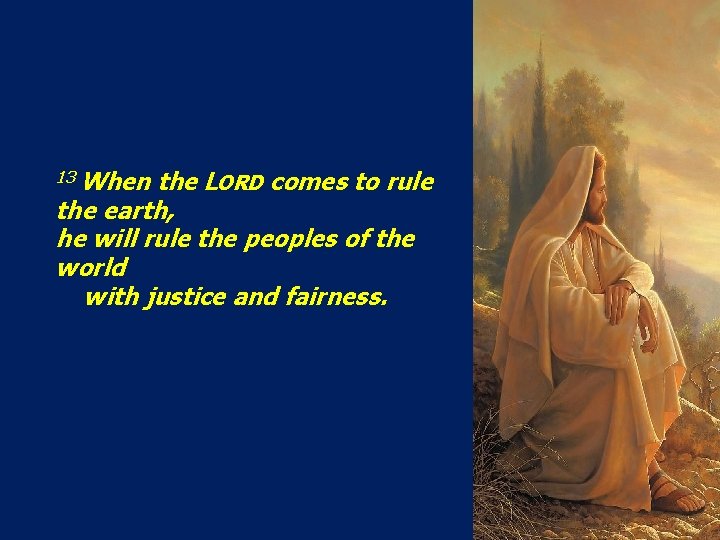 13 When the LORD comes to rule the earth, he will rule the peoples