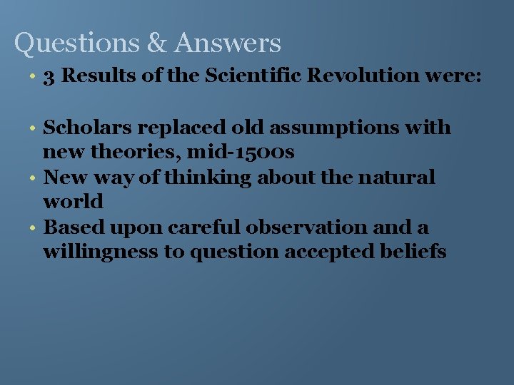 Questions & Answers • 3 Results of the Scientific Revolution were: • Scholars replaced