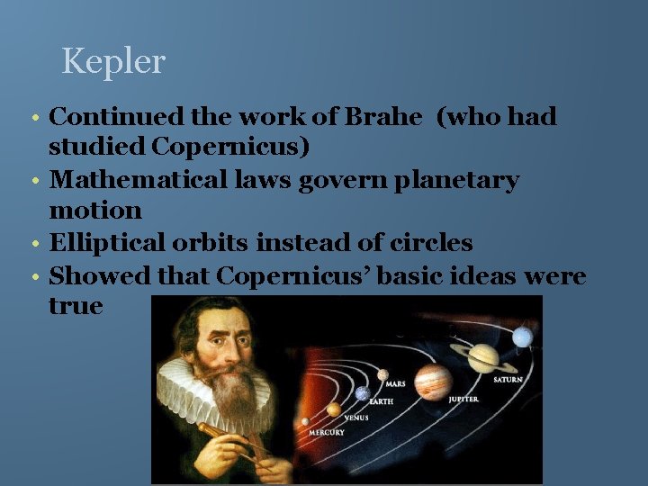 Kepler • Continued the work of Brahe (who had studied Copernicus) • Mathematical laws