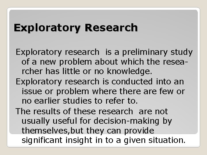 Exploratory Research Exploratory research is a preliminary study of a new problem about which