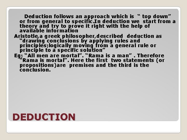 Deduction follows an approach which is “ top down” or from general to specific.