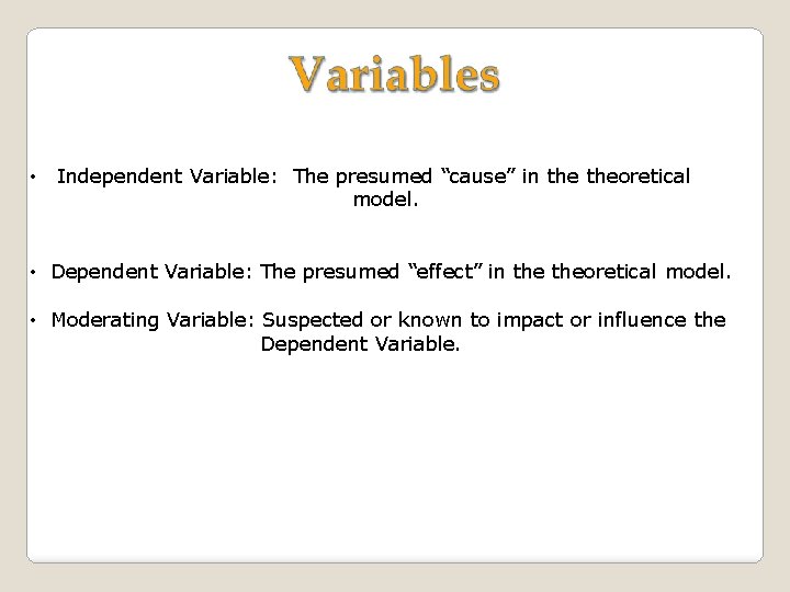  • Independent Variable: The presumed “cause” in theoretical model. • Dependent Variable: The