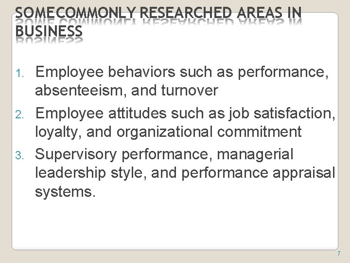 SOME COMMONLY RESEARCHED AREAS IN BUSINESS 1. 2. 3. Employee behaviors such as performance,