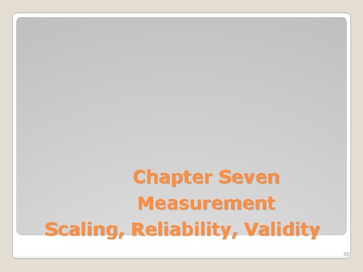 Chapter Seven Measurement Scaling, Reliability, Validity 88 
