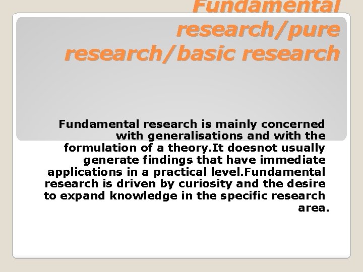 Fundamental research/pure research/basic research Fundamental research is mainly concerned with generalisations and with the