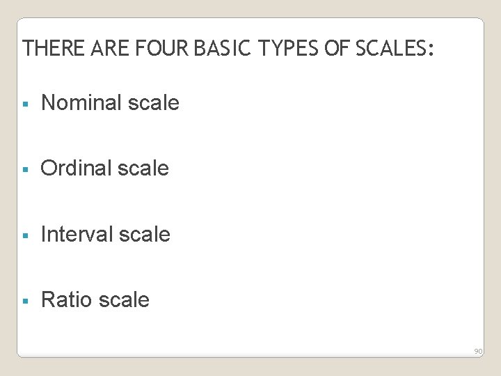 THERE ARE FOUR BASIC TYPES OF SCALES: Nominal scale Ordinal scale Interval scale Ratio