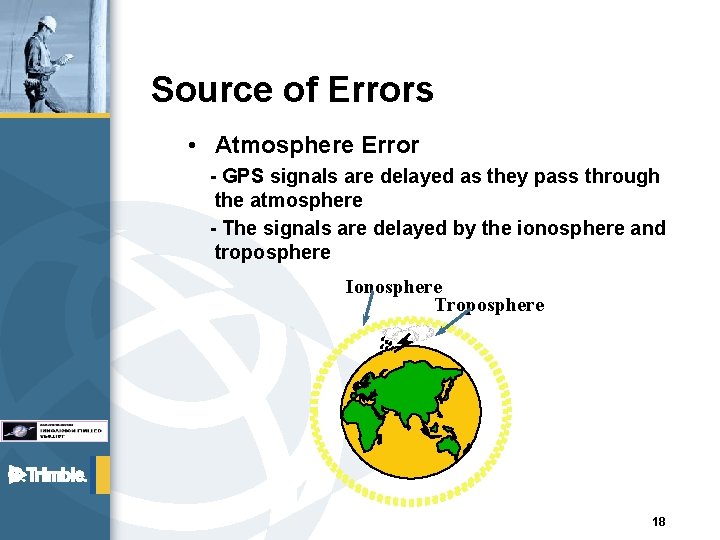 Source of Errors • Atmosphere Error - GPS signals are delayed as they pass