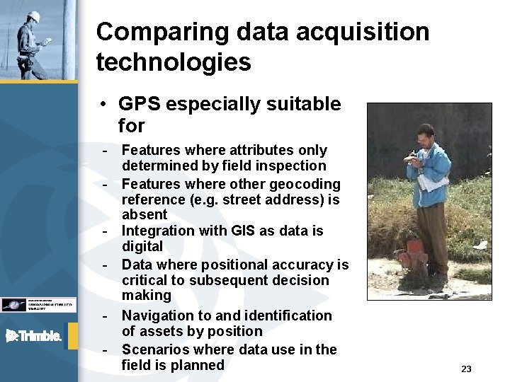 Comparing data acquisition technologies • GPS especially suitable for - Features where attributes only