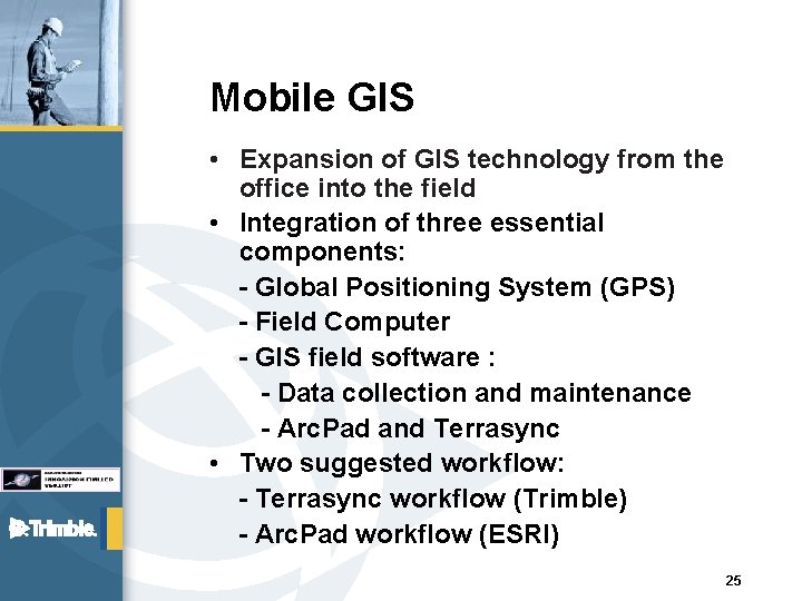 Mobile GIS • Expansion of GIS technology from the office into the field •