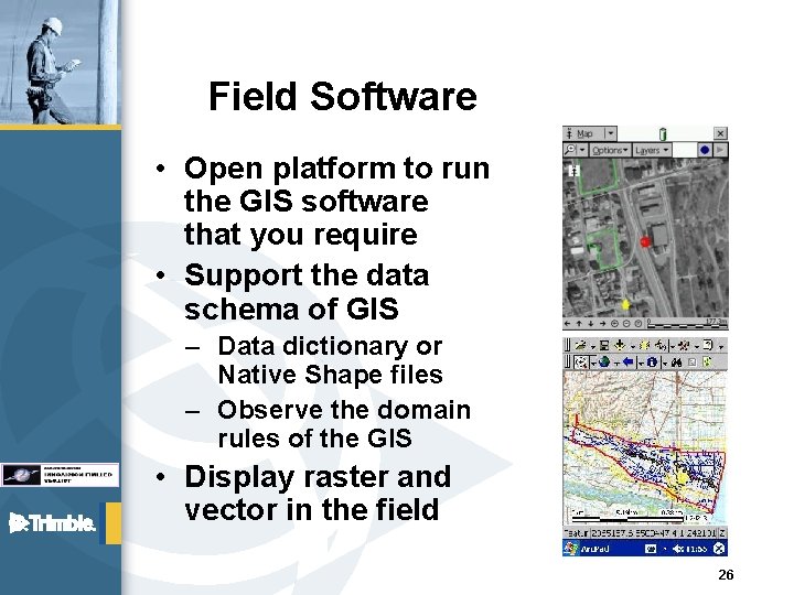 Field Software • Open platform to run the GIS software that you require •