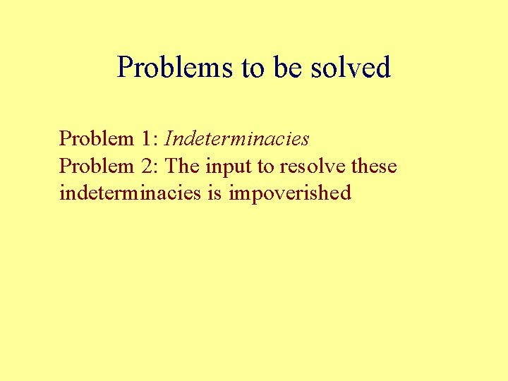 Problems to be solved Problem 1: Indeterminacies Problem 2: The input to resolve these