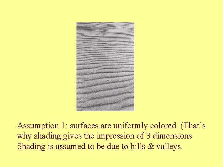 Assumption 1: surfaces are uniformly colored. (That’s why shading gives the impression of 3