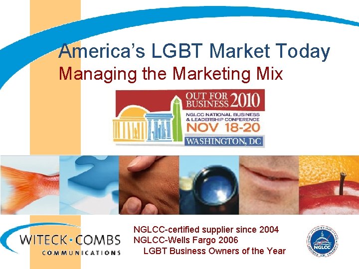  America’s LGBT Market Today Managing the Marketing Mix NGLCC-certified supplier since 2004 NGLCC-Wells