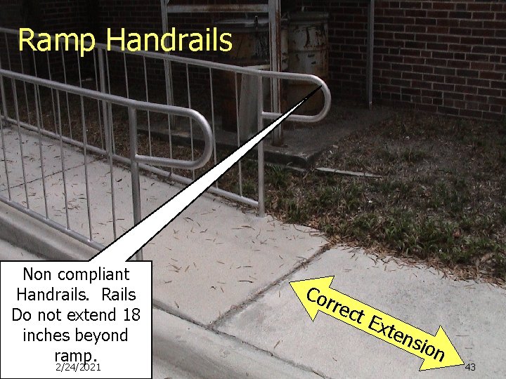 Ramp Handrails Non compliant Handrails. Rails Do not extend 18 inches beyond ramp. 2/24/2021