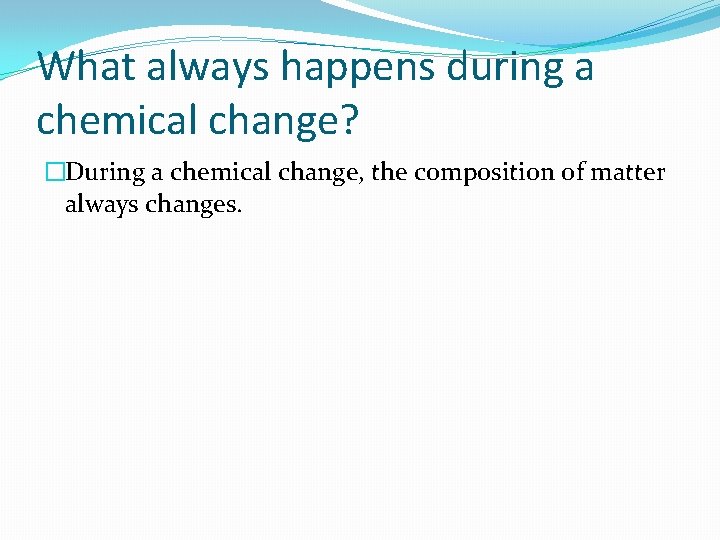 What always happens during a chemical change? �During a chemical change, the composition of