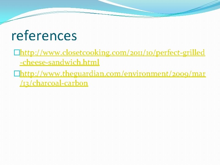references �http: //www. closetcooking. com/2011/10/perfect-grilled -cheese-sandwich. html �http: //www. theguardian. com/environment/2009/mar /13/charcoal-carbon 