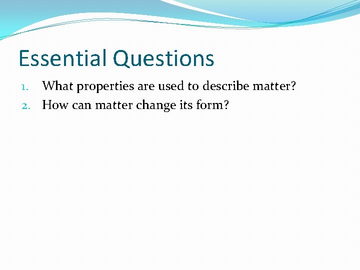 Essential Questions 1. What properties are used to describe matter? 2. How can matter