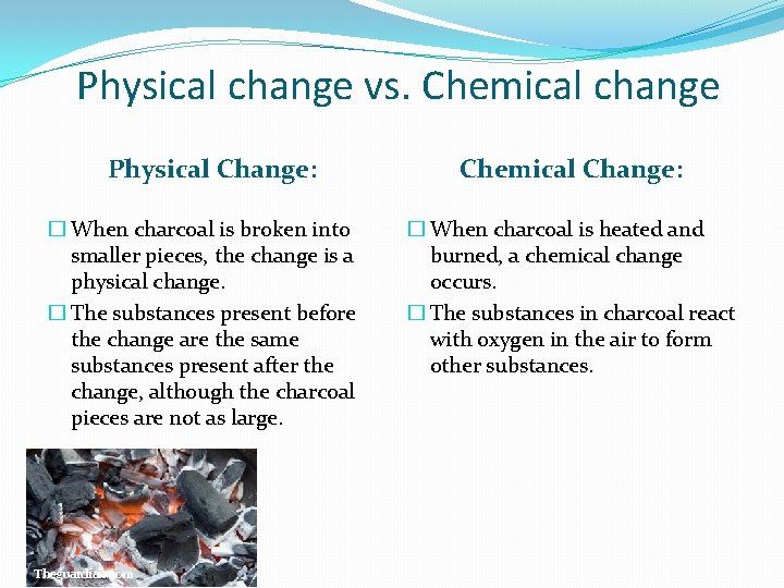 Physical change vs. Chemical change Physical Change: � When charcoal is broken into smaller
