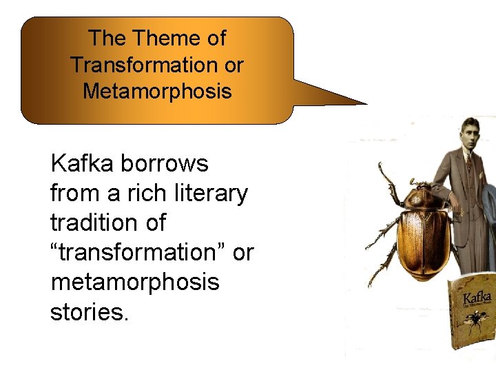 The Theme of Transformation or Metamorphosis Kafka borrows from a rich literary tradition of