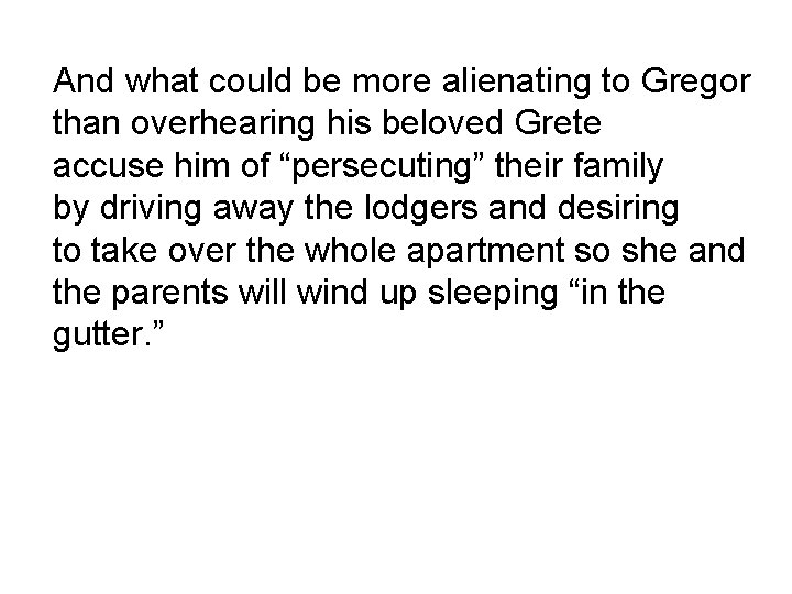 And what could be more alienating to Gregor than overhearing his beloved Grete accuse