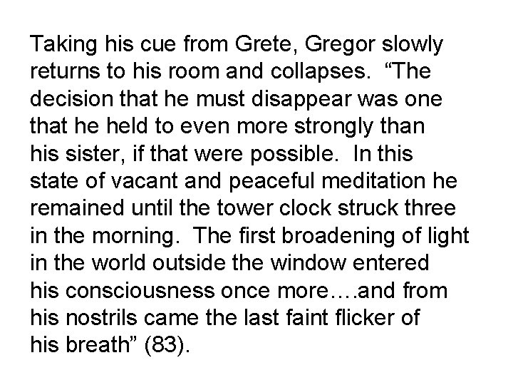 Taking his cue from Grete, Gregor slowly returns to his room and collapses. “The