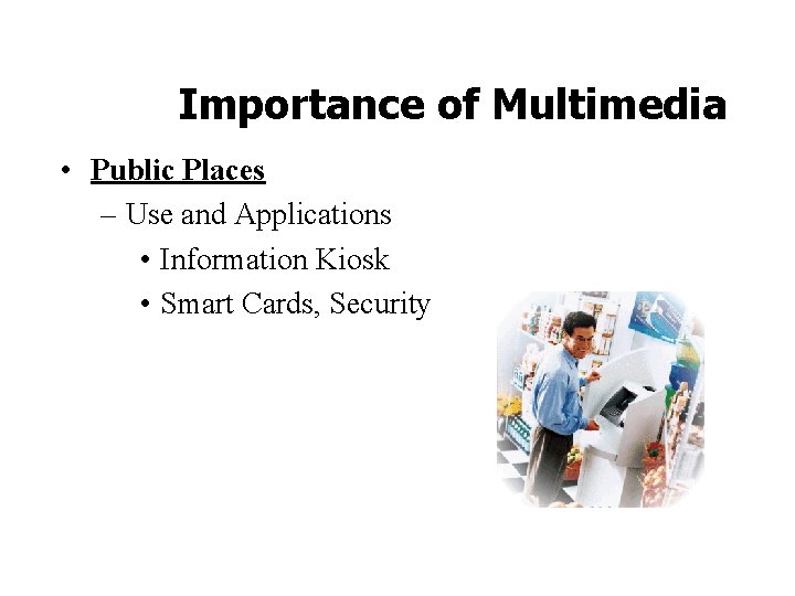 Importance of Multimedia • Public Places – Use and Applications • Information Kiosk •