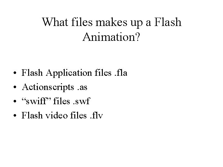 What files makes up a Flash Animation? • • Flash Application files. fla Actionscripts.