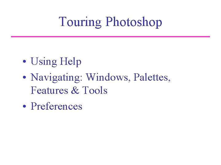 Touring Photoshop • Using Help • Navigating: Windows, Palettes, Features & Tools • Preferences