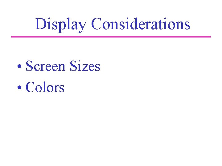 Display Considerations • Screen Sizes • Colors 