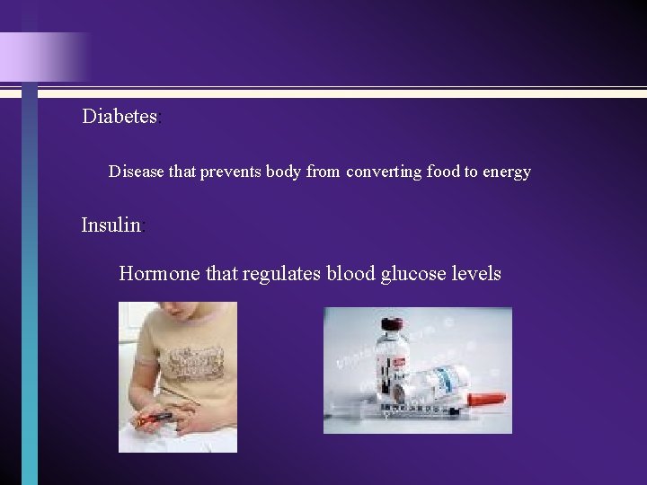 Diabetes: Disease that prevents body from converting food to energy Insulin: Hormone that regulates