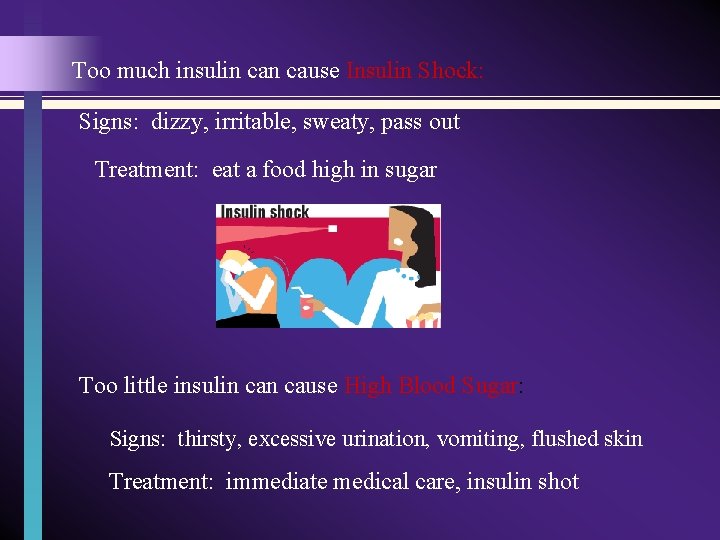 Too much insulin cause Insulin Shock: Signs: dizzy, irritable, sweaty, pass out Treatment: eat