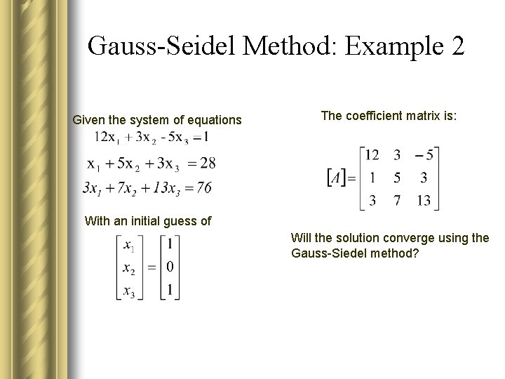 Gauss-Seidel Method: Example 2 Given the system of equations The coefficient matrix is: With