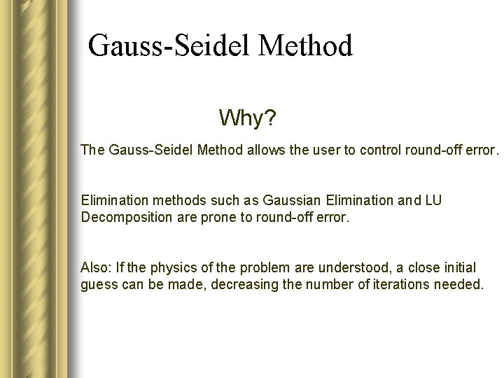 Gauss-Seidel Method Why? The Gauss-Seidel Method allows the user to control round-off error. Elimination