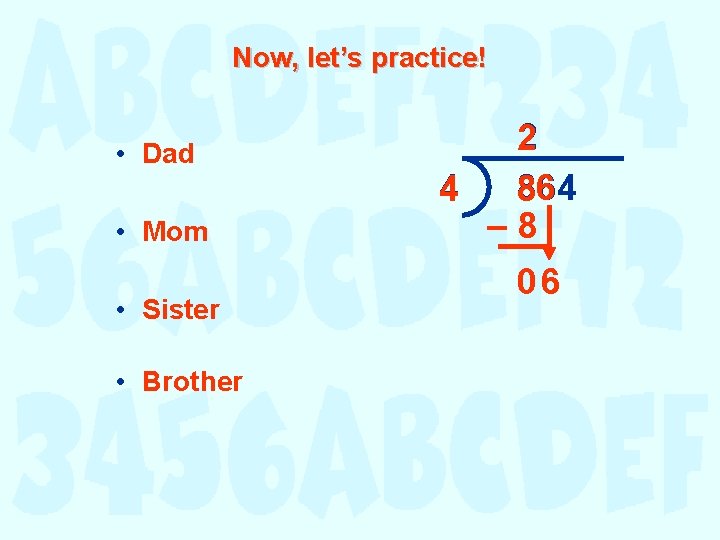 Now, let’s practice! • Dad • Mom • Sister • Brother 2 6 864 Now, let’s practice! • Dad • Mom • Sister • Brother 2 6 864