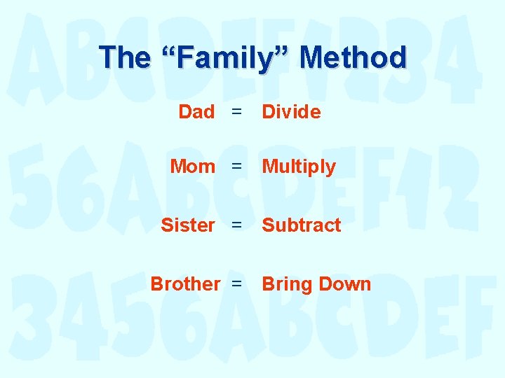 The “Family” Method Dad = Divide Mom = Multiply Sister = Subtract Brother = The “Family” Method Dad = Divide Mom = Multiply Sister = Subtract Brother =