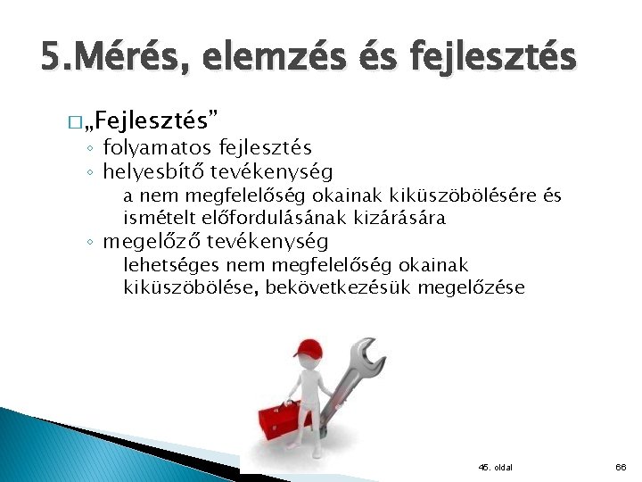 5. Mérés, elemzés és fejlesztés � „Fejlesztés” ◦ folyamatos fejlesztés ◦ helyesbítő tevékenység a