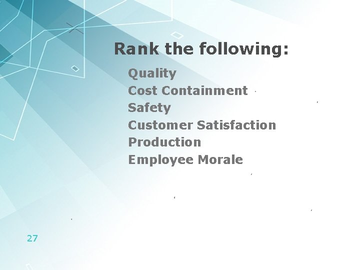 Rank the following: Quality Cost Containment Safety Customer Satisfaction Production Employee Morale 27 