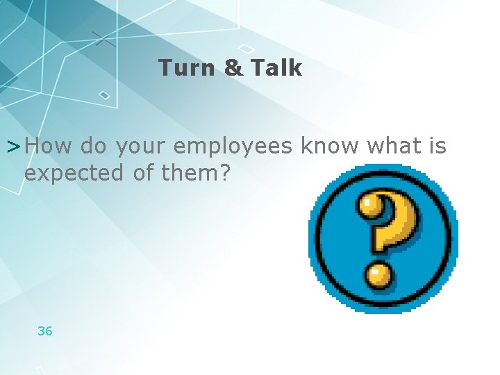 Turn & Talk >How do your employees know what is expected of them? 36