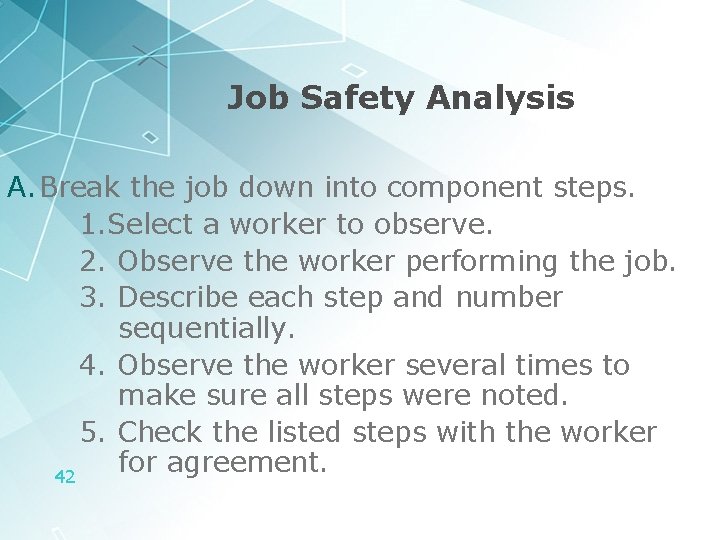 Job Safety Analysis A. Break the job down into component steps. 1. Select a