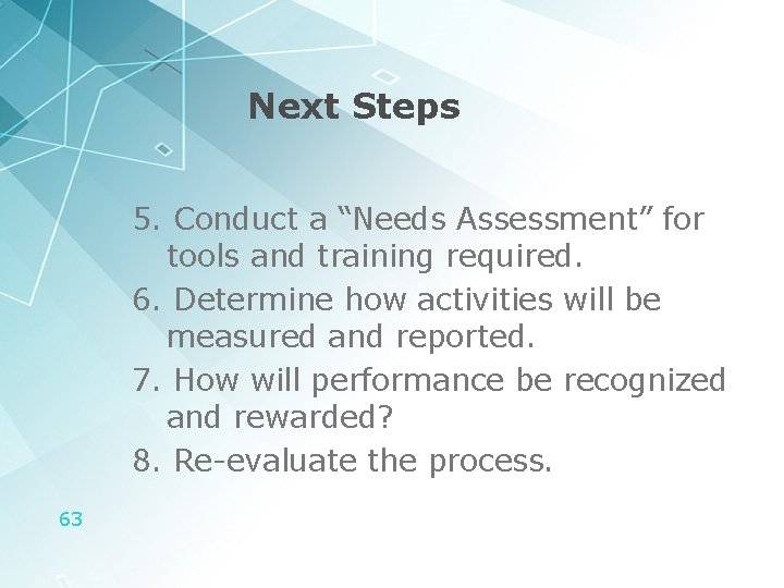Next Steps 5. Conduct a “Needs Assessment” for tools and training required. 6. Determine
