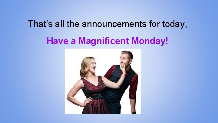 That’s all the announcements for today, Have a Magnificent Monday! 