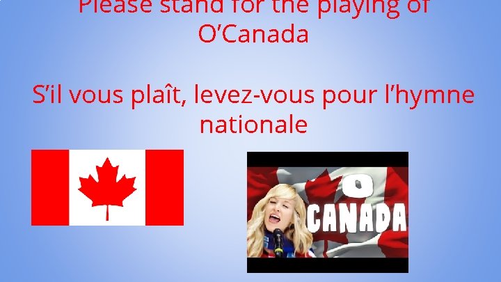 Please stand for the playing of O’Canada S’il vous plaît, levez-vous pour l’hymne nationale