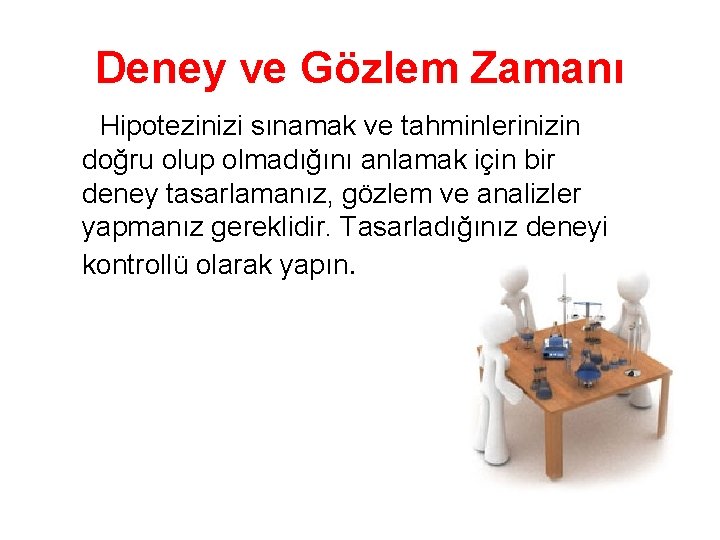 Deney ve Gözlem Zamanı Hipotezinizi sınamak ve tahminlerinizin doğru olup olmadığını anlamak için bir