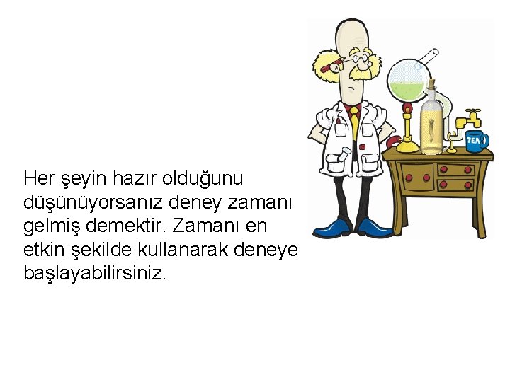 Her şeyin hazır olduğunu düşünüyorsanız deney zamanı gelmiş demektir. Zamanı en etkin şekilde kullanarak