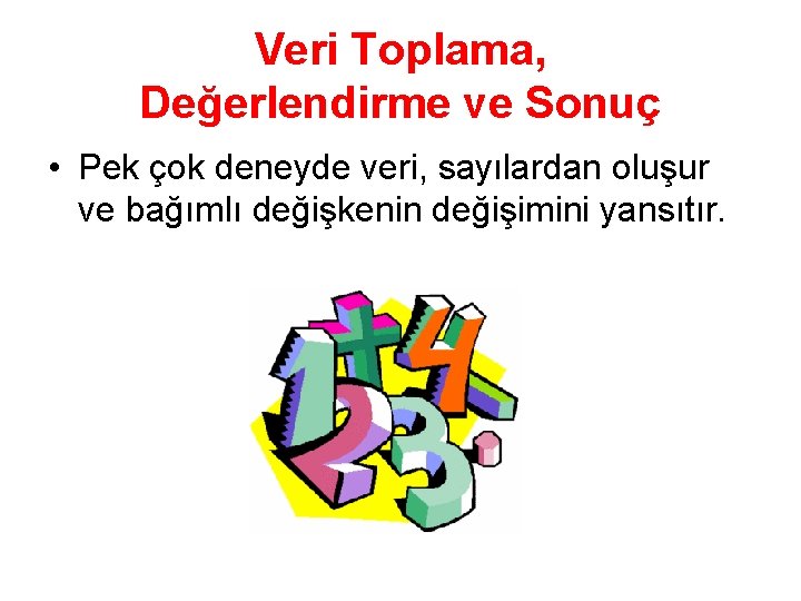 Veri Toplama, Değerlendirme ve Sonuç • Pek çok deneyde veri, sayılardan oluşur ve bağımlı Veri Toplama, Değerlendirme ve Sonuç • Pek çok deneyde veri, sayılardan oluşur ve bağımlı