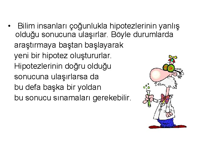 • Bilim insanları çoğunlukla hipotezlerinin yanlış olduğu sonucuna ulaşırlar. Böyle durumlarda araştırmaya baştan • Bilim insanları çoğunlukla hipotezlerinin yanlış olduğu sonucuna ulaşırlar. Böyle durumlarda araştırmaya baştan
