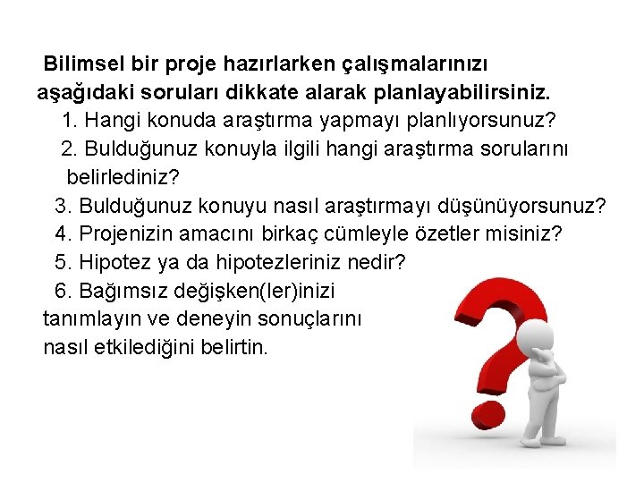 Bilimsel bir proje hazırlarken çalışmalarınızı aşağıdaki soruları dikkate alarak planlayabilirsiniz. 1. Hangi konuda araştırma