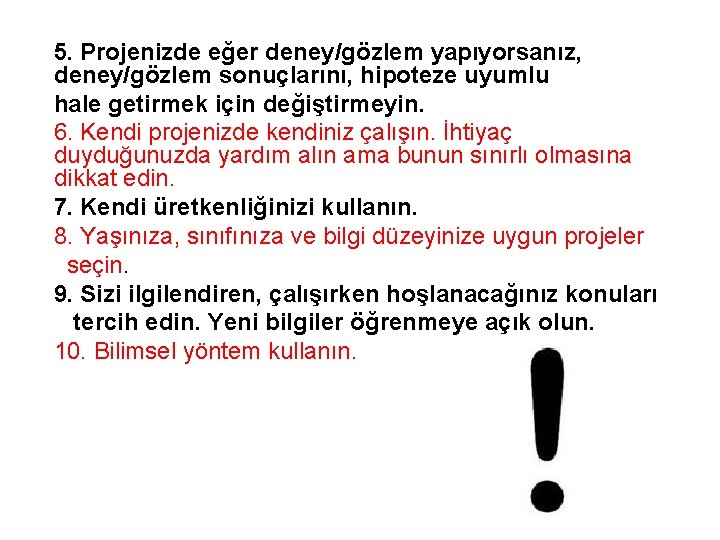 5. Projenizde eğer deney/gözlem yapıyorsanız, deney/gözlem sonuçlarını, hipoteze uyumlu hale getirmek için değiştirmeyin. 6. 5. Projenizde eğer deney/gözlem yapıyorsanız, deney/gözlem sonuçlarını, hipoteze uyumlu hale getirmek için değiştirmeyin. 6.