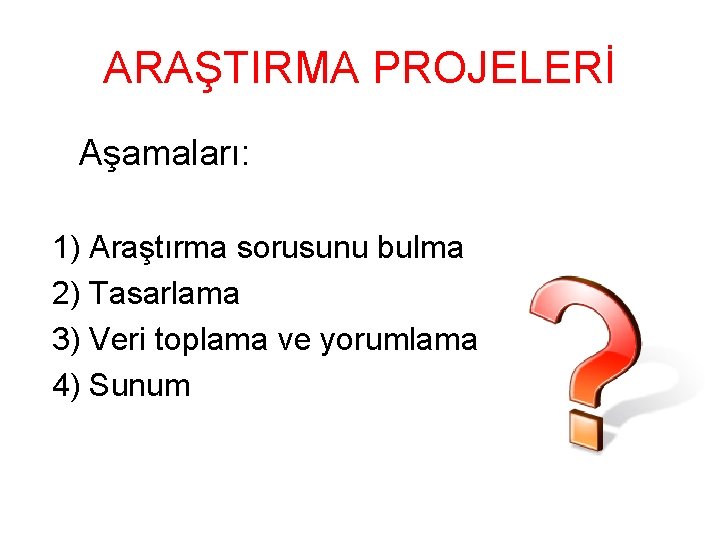 ARAŞTIRMA PROJELERİ Aşamaları: 1) Araştırma sorusunu bulma 2) Tasarlama 3) Veri toplama ve yorumlama ARAŞTIRMA PROJELERİ Aşamaları: 1) Araştırma sorusunu bulma 2) Tasarlama 3) Veri toplama ve yorumlama